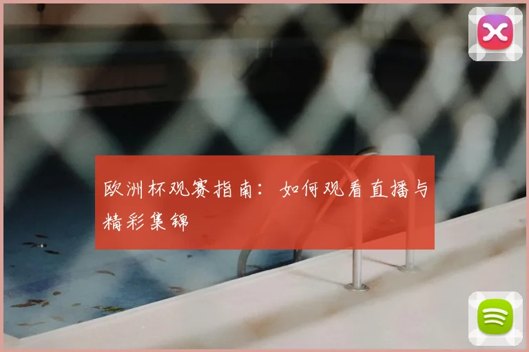 欧洲杯观赛指南：如何观看直播与精彩集锦