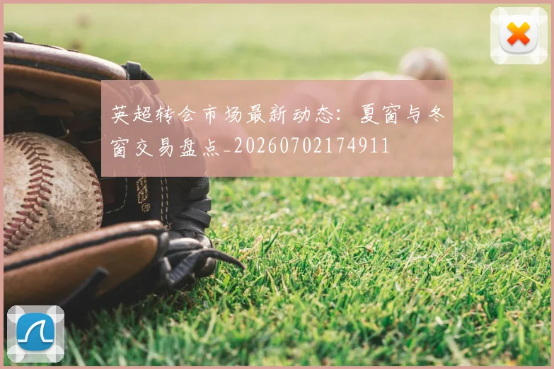 英超转会市场最新动态:夏窗与冬窗交易盘点_20260702174911