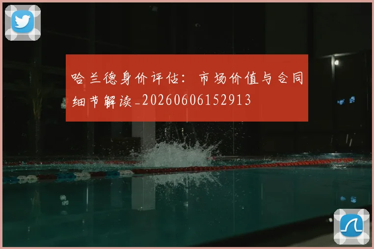 哈兰德身价评估：市场价值与合同细节解读_20260606152913