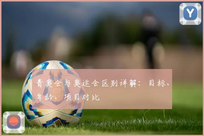 青奥会与奥运会区别详解：目标、年龄、项目对比