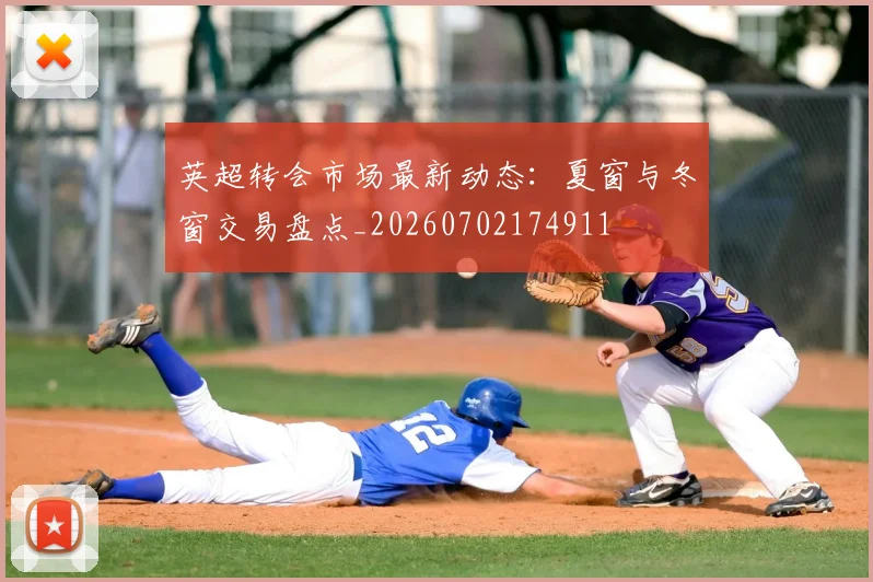 英超转会市场最新动态：夏窗与冬窗交易盘点_20260702174911