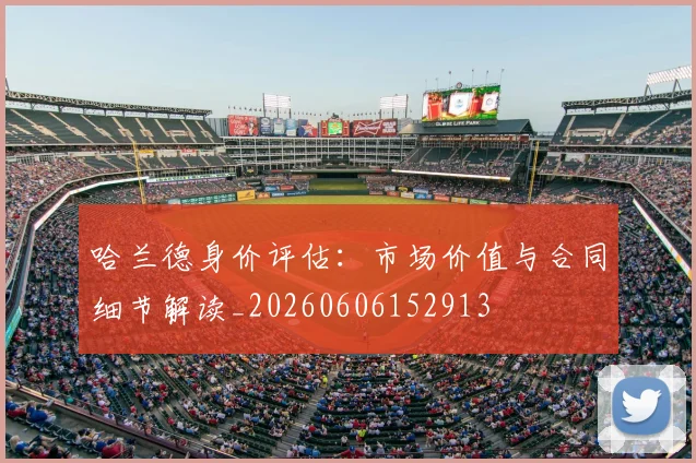哈兰德身价评估：市场价值与合同细节解读_20260606152913