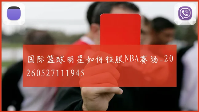 国际篮球明星如何征服NBA赛场_20260527111945
