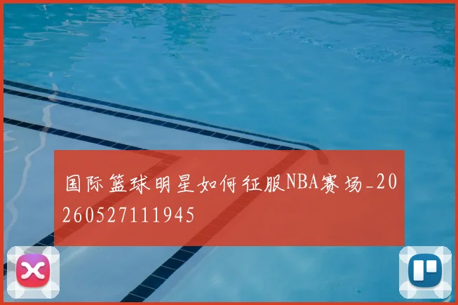 国际篮球明星如何征服NBA赛场_20260527111945