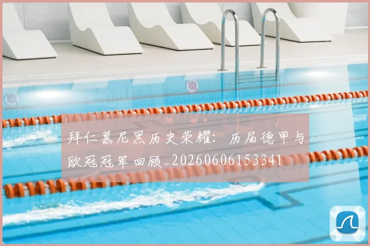 拜仁慕尼黑历史荣耀：历届德甲与欧冠冠军回顾_20260606153341