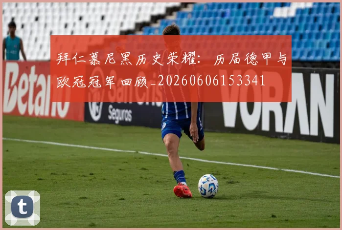拜仁慕尼黑历史荣耀：历届德甲与欧冠冠军回顾_20260606153341