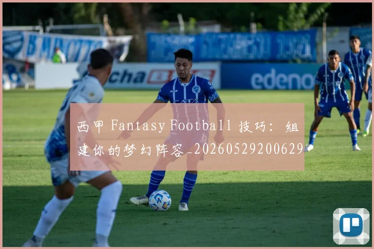 西甲 Fantasy Football 技巧：组建你的梦幻阵容_20260529200629