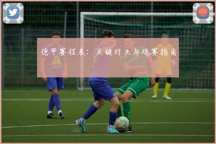 德甲赛程表：关键对决与观赛指南