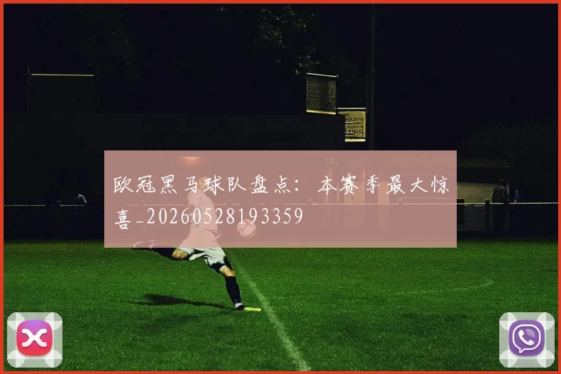 欧冠黑马球队盘点：本赛季最大惊喜_20260528193359