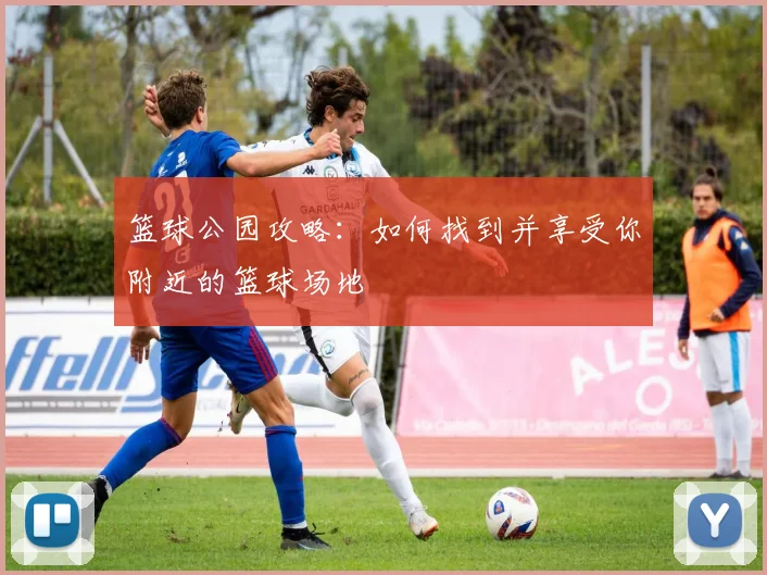篮球公园攻略：如何找到并享受你附近的篮球场地