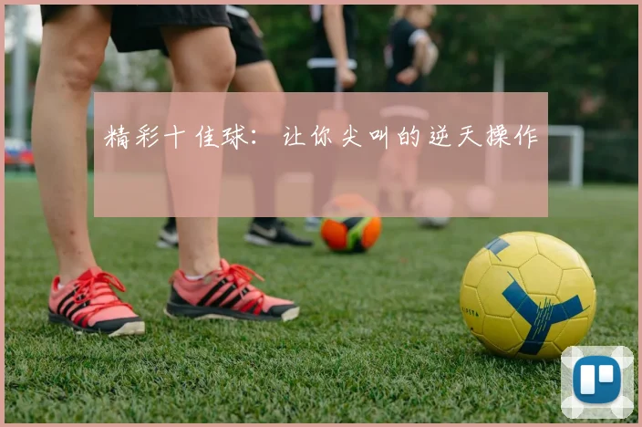 精彩十佳球：让你尖叫的逆天操作