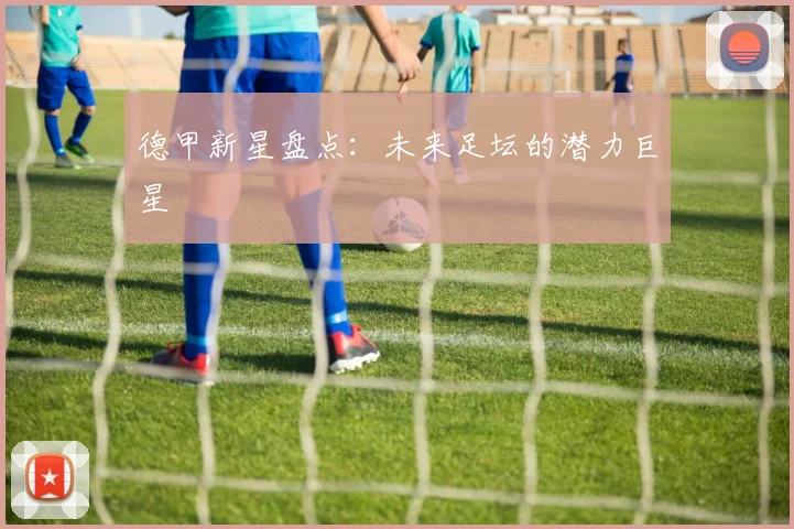 德甲新星盘点：未来足坛的潜力巨星