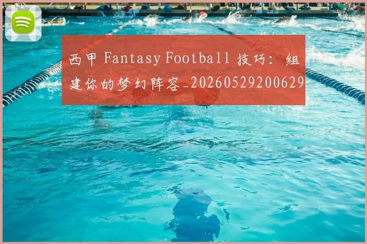 西甲 Fantasy Football 技巧:组建你的梦幻阵容_20260529200629