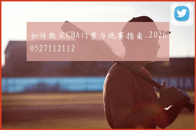 如何购买CBA门票与观赛指南_20260527112112